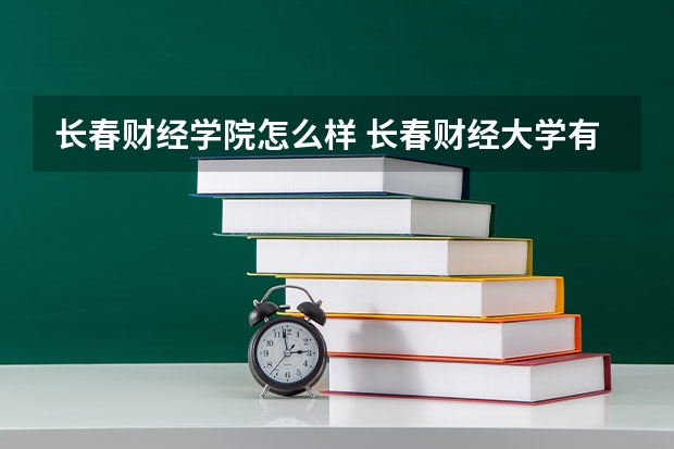 长春财经学院怎么样 长春财经大学有什么专业？