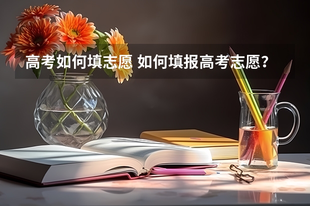 高考如何填志愿 如何填报高考志愿？