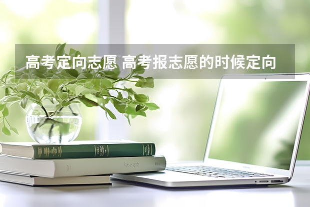 高考定向志愿 高考报志愿的时候定向志愿能不能不报?