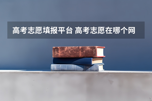 高考志愿填报平台 高考志愿在哪个网站填报?