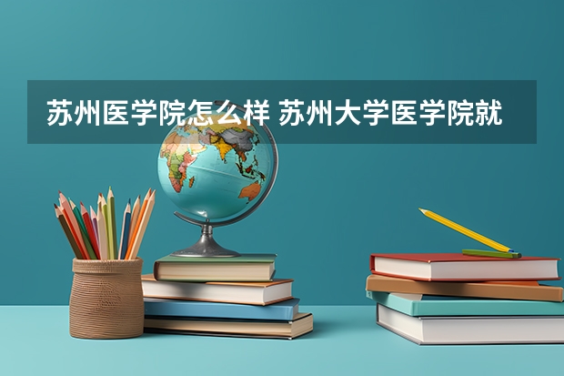 苏州医学院怎么样 苏州大学医学院就业认可度