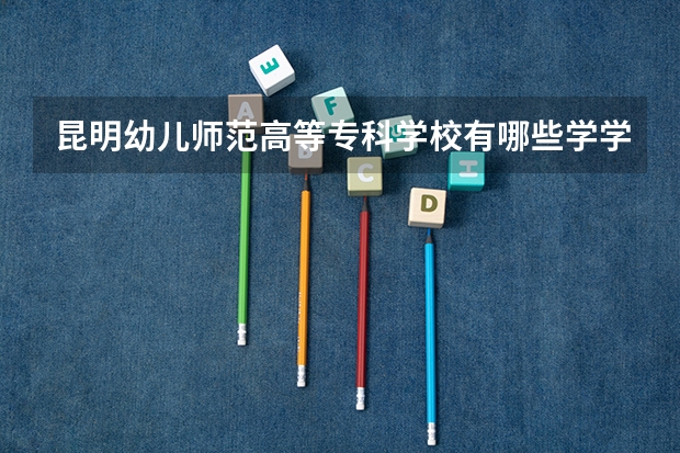 昆明幼儿师范高等专科学校有哪些学学院 昆明幼儿师范高等专科学校一年学费贵不贵