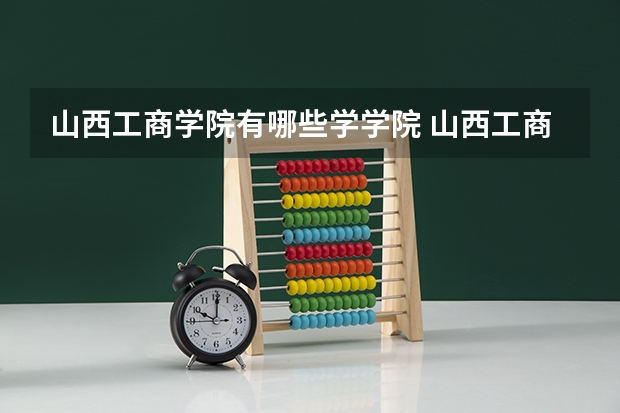 山西工商学院有哪些学学院 山西工商学院一年学费贵不贵