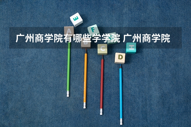 广州商学院有哪些学学院 广州商学院一年学费贵不贵