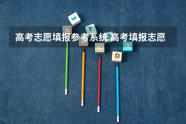 高考志愿填报参考系统 高考填报志愿用那个软件好？？