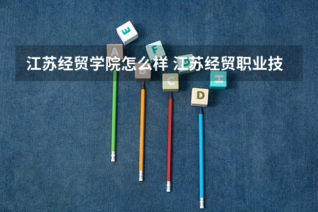 江苏经贸学院怎么样 江苏经贸职业技术学院排名
