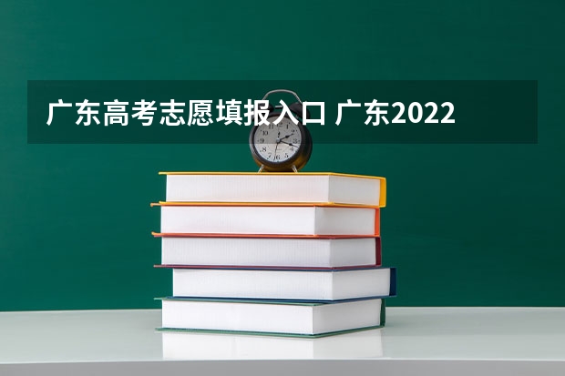 广东高考志愿填报入口 广东2022高考志愿填报网址入口