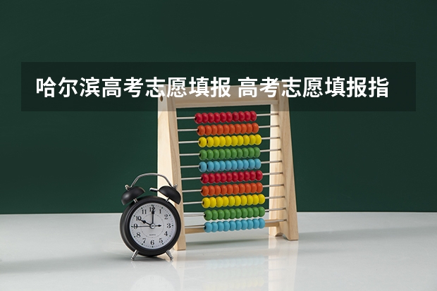 哈尔滨高考志愿填报 高考志愿填报指南