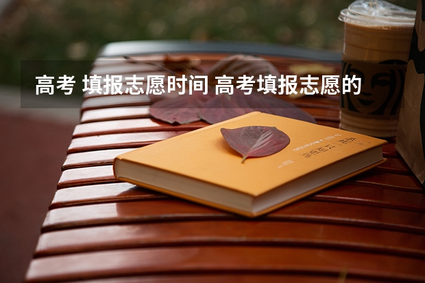 高考 填报志愿时间 高考填报志愿的时间是什么时候？