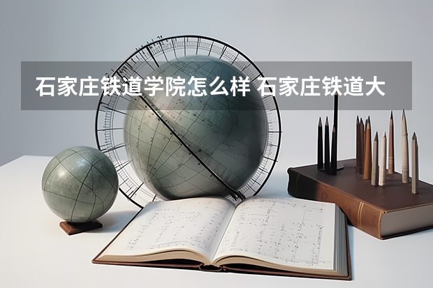 石家庄铁道学院怎么样 石家庄铁道大学是不是很牛啊？