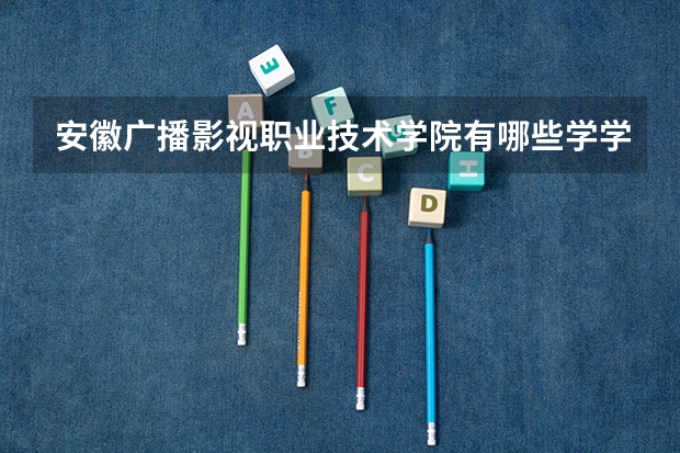 安徽广播影视职业技术学院有哪些学学院 安徽广播影视职业技术学院一年学费贵不贵