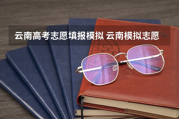 云南高考志愿填报模拟 云南模拟志愿填报入口(附模拟志愿填报流程)