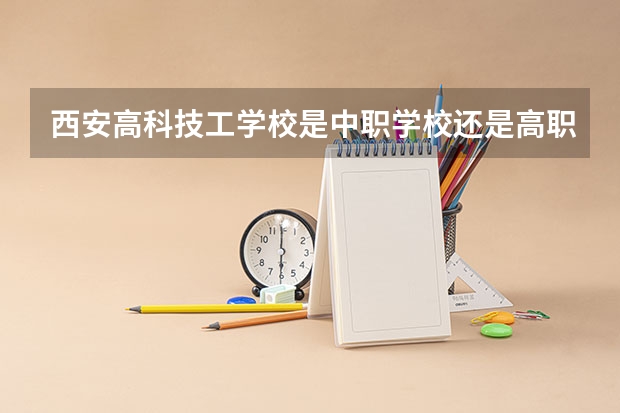 西安高科技工学校是中职学校还是高职学校 西安高科技工学校学校简介