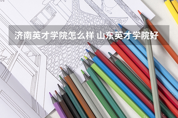 济南英才学院怎么样 山东英才学院好吗