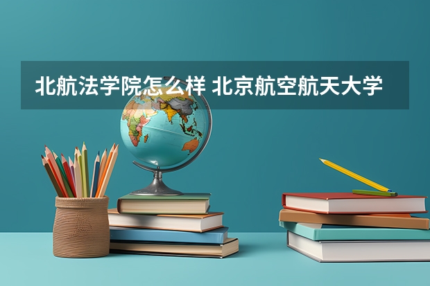 北航法学院怎么样 北京航空航天大学法律专业怎么样？