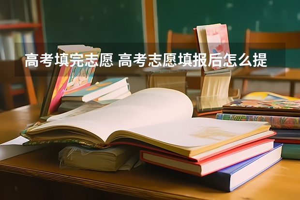 高考填完志愿 高考志愿填报后怎么提交