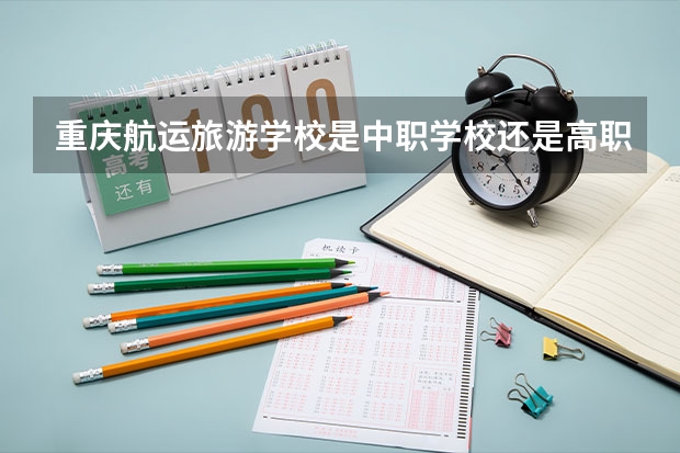 重庆航运旅游学校是中职学校还是高职学校 重庆航运旅游学校学校简介