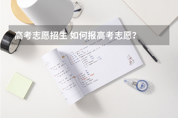 高考志愿招生 如何报高考志愿？