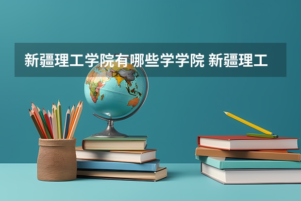 新疆理工学院有哪些学学院 新疆理工学院一年学费贵不贵