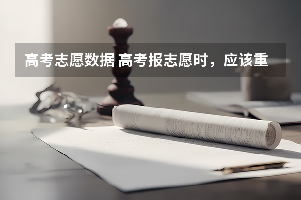 高考志愿数据 高考报志愿时，应该重点关注哪些数据信息？