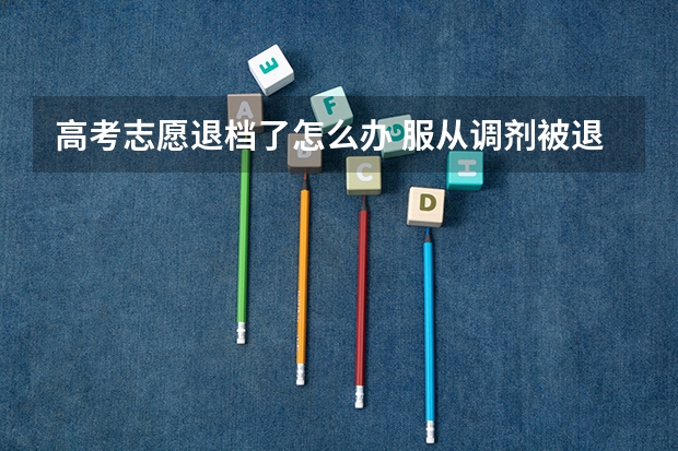 高考志愿退档了怎么办 服从调剂被退档怎么办