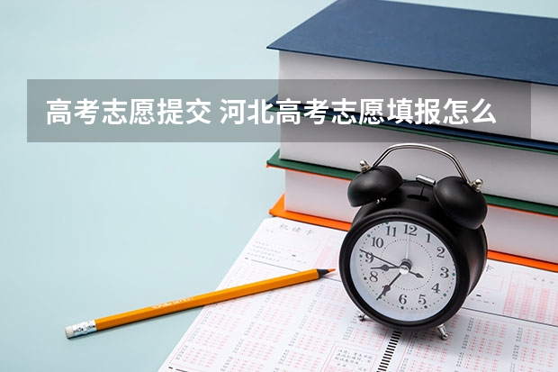 高考志愿提交 河北高考志愿填报怎么提交？