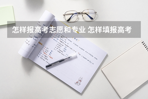 怎样报高考志愿和专业 怎样填报高考志愿和选专业