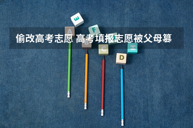 偷改高考志愿 高考填报志愿被父母篡改怎么办？