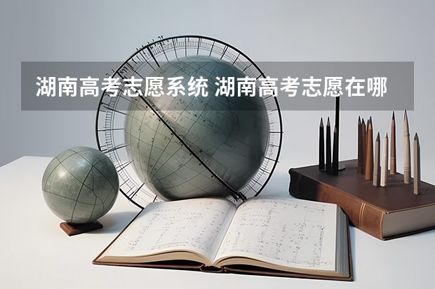湖南高考志愿系统 湖南高考志愿在哪里填报,确定后还能修改吗