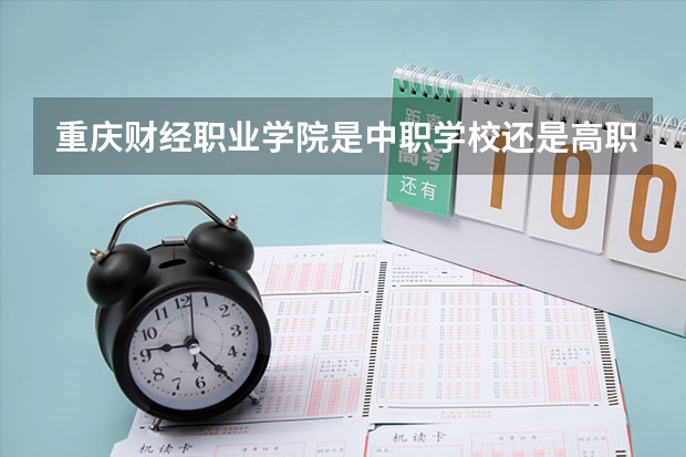 重庆财经职业学院是中职学校还是高职学校 重庆财经职业学院学校简介