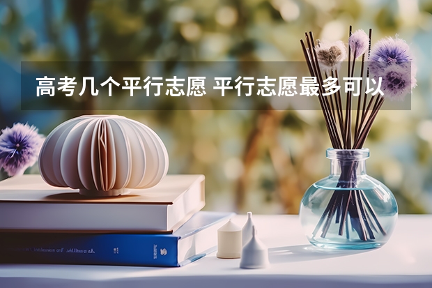 高考几个平行志愿 平行志愿最多可以报几个学校