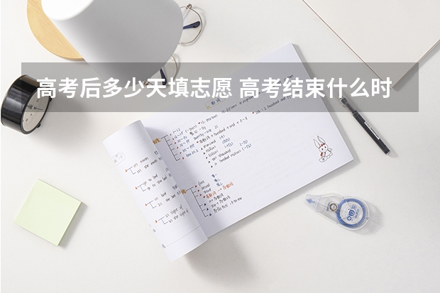 高考后多少天填志愿 高考结束什么时候报志愿