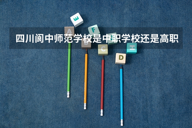 四川阆中师范学校是中职学校还是高职学校 四川阆中师范学校学校简介