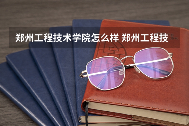 郑州工程技术学院怎么样 郑州工程技术学院专科怎么样