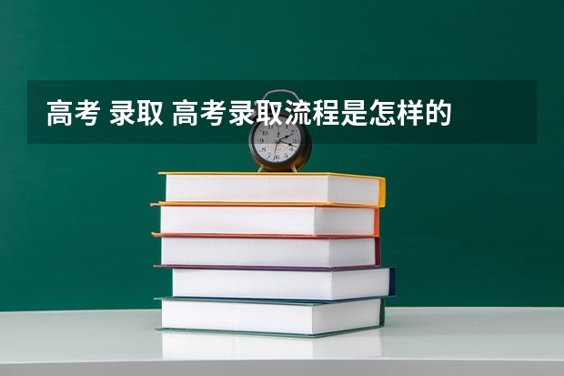 高考 录取 高考录取流程是怎样的