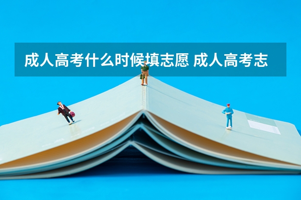 成人高考什么时候填志愿 成人高考志愿如何填报？