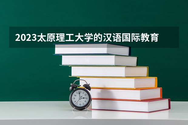 2023太原理工大学的汉语国际教育专业分数线高不高 太原理工大学汉语国际教育专业历年分数线参考表单