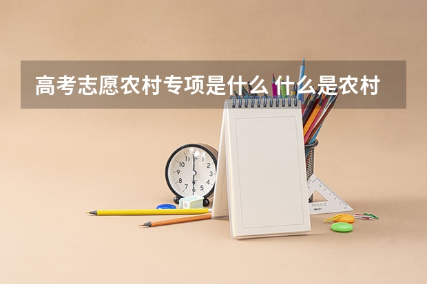 高考志愿农村专项是什么 什么是农村专项计划考生