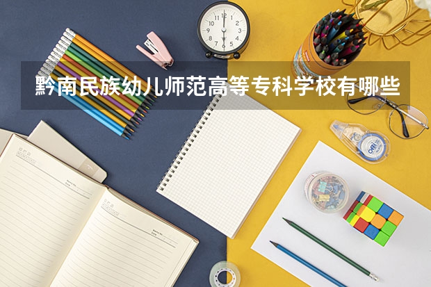 黔南民族幼儿师范高等专科学校有哪些学学院 黔南民族幼儿师范高等专科学校一年学费贵不贵