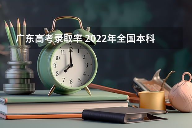 广东高考录取率 2022年全国本科录取率