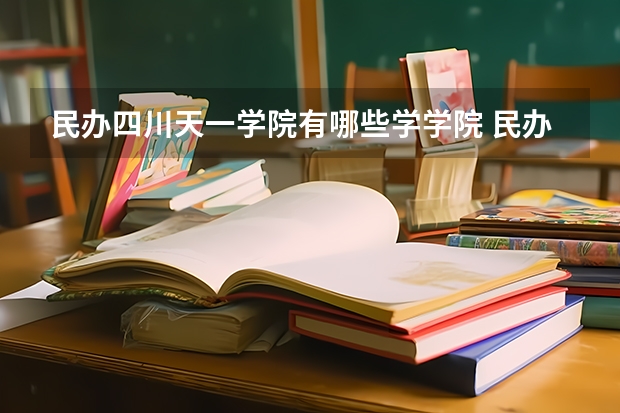 民办四川天一学院有哪些学学院 民办四川天一学院一年学费贵不贵