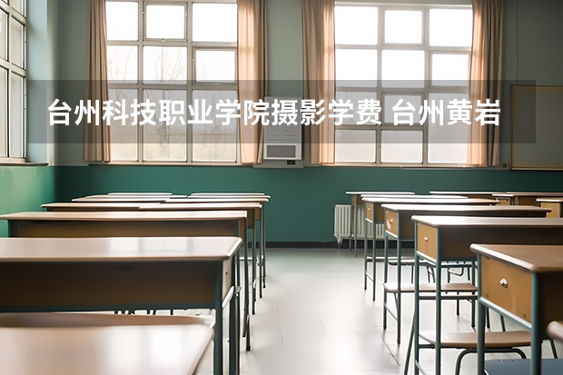台州科技职业学院摄影学费 台州黄岩大专学校有哪些