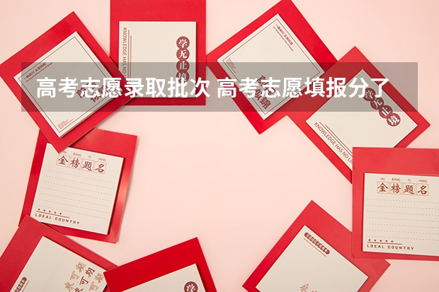 高考志愿录取批次 高考志愿填报分了几个批次，这几个批次有什么作用?是按批次录取的吗？