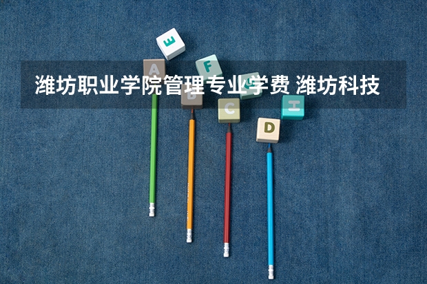 潍坊职业学院管理专业学费 潍坊科技职业技术学院学费