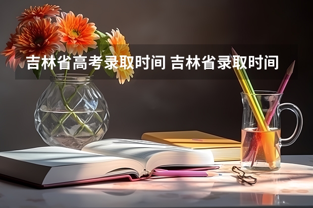 吉林省高考录取时间 吉林省录取时间