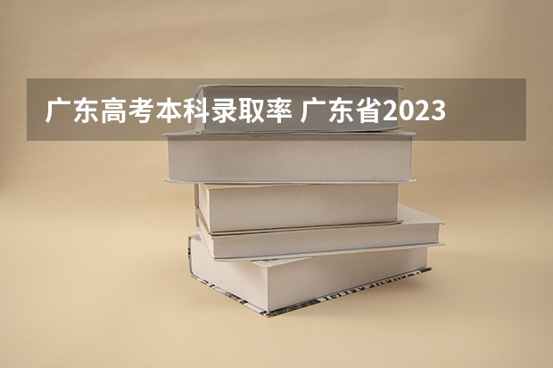广东高考本科录取率 广东省2023年高考本科录取率