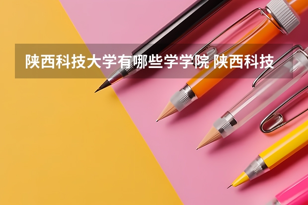陕西科技大学有哪些学学院 陕西科技大学一年学费贵不贵