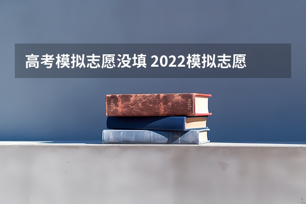 高考模拟志愿没填 2022模拟志愿填报可以不填吗 有什么影响
