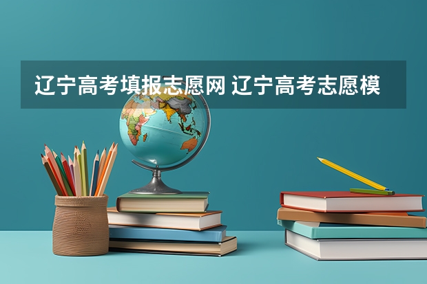 辽宁高考填报志愿网 辽宁高考志愿模拟系统,辽宁高考志愿模拟填报网址