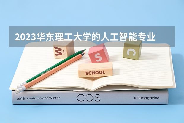 2023华东理工大学的人工智能专业分数线高不高 华东理工大学人工智能专业历年分数线参考表单